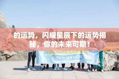 星辰照耀下的运势揭秘，你的未来值得期待！