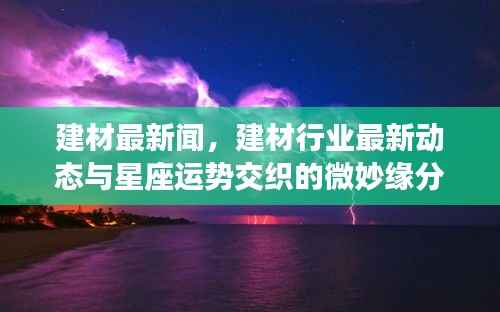 建材行业最新动态与星座运势的微妙交织新闻