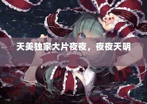 天美独家大片夜夜，夜夜天明 